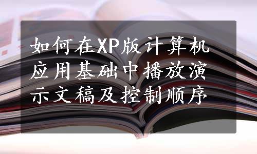 如何在XP版计算机应用基础中播放演示文稿及控制顺序