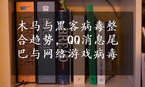 木马与黑客病毒整合趋势，QQ消息尾巴与网络游戏病毒