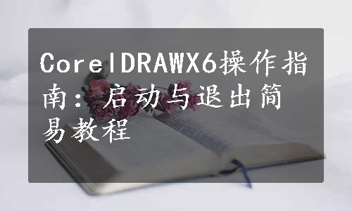 CorelDRAWX6操作指南：启动与退出简易教程