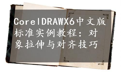 CorelDRAWX6中文版标准实例教程：对象拉伸与对齐技巧