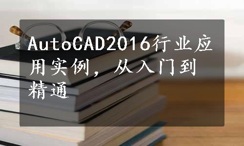 AutoCAD2016行业应用实例，从入门到精通