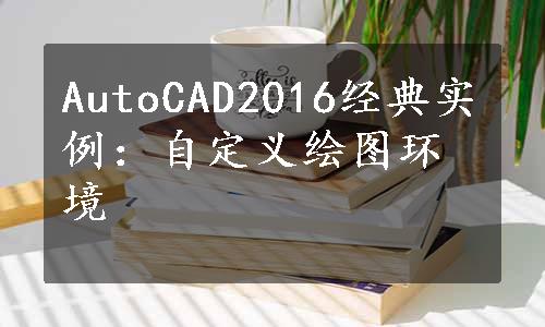 AutoCAD2016经典实例：自定义绘图环境