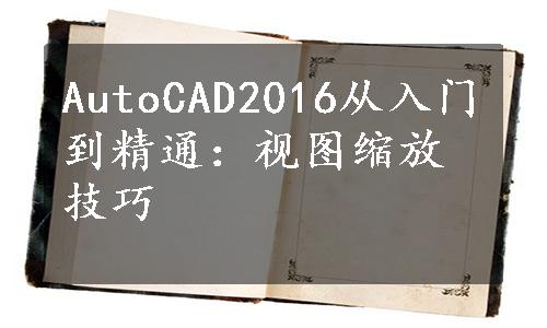 AutoCAD2016从入门到精通：视图缩放技巧