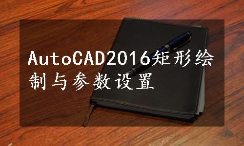 AutoCAD2016矩形绘制与参数设置