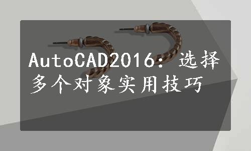 AutoCAD2016：选择多个对象实用技巧