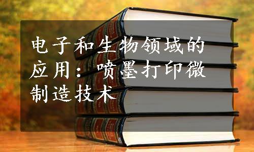 电子和生物领域的应用：喷墨打印微制造技术