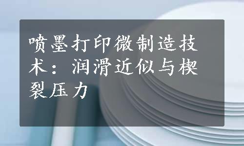 喷墨打印微制造技术：润滑近似与楔裂压力