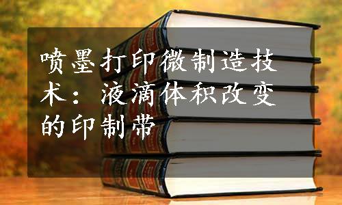 喷墨打印微制造技术：液滴体积改变的印制带