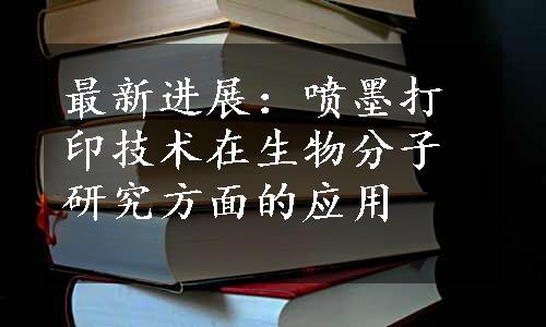 最新进展：喷墨打印技术在生物分子研究方面的应用