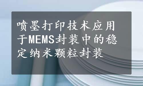 喷墨打印技术应用于MEMS封装中的稳定纳米颗粒封装