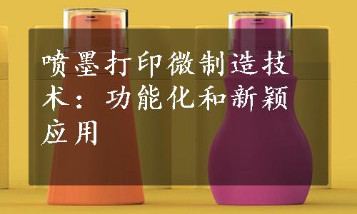 喷墨打印微制造技术：功能化和新颖应用