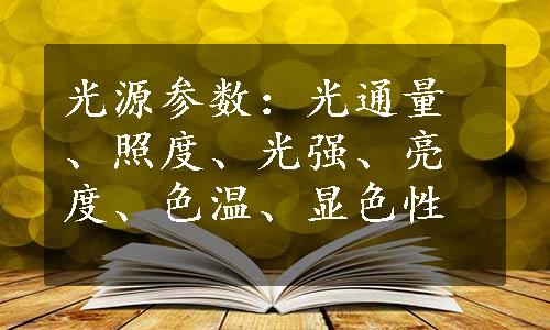 光源参数：光通量、照度、光强、亮度、色温、显色性