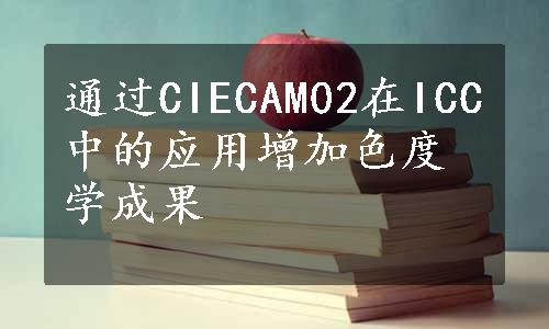 通过CIECAM02在ICC中的应用增加色度学成果