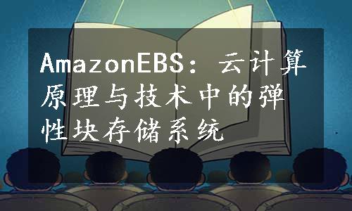 AmazonEBS：云计算原理与技术中的弹性块存储系统