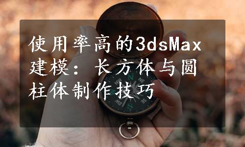 使用率高的3dsMax建模：长方体与圆柱体制作技巧