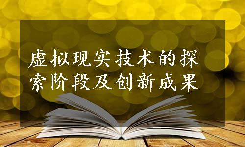 虚拟现实技术的探索阶段及创新成果