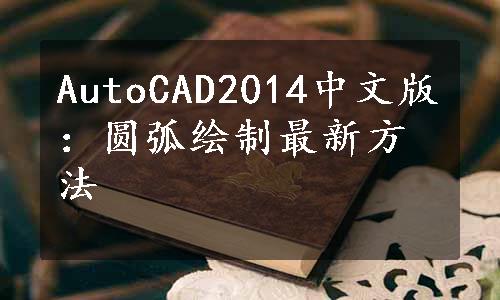 AutoCAD2014中文版：圆弧绘制最新方法