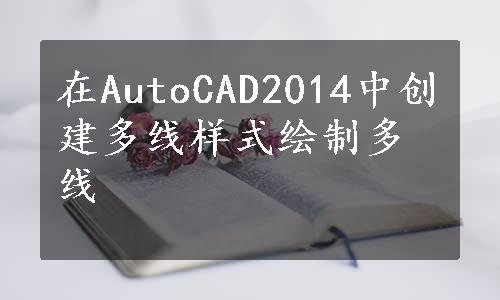 在AutoCAD2014中创建多线样式绘制多线