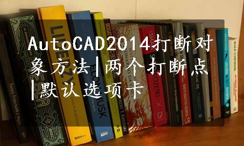 AutoCAD2014打断对象方法|两个打断点|默认选项卡