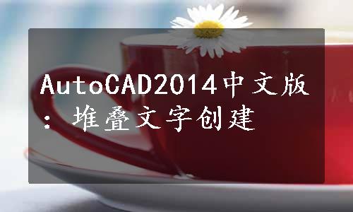 AutoCAD2014中文版：堆叠文字创建