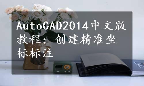 AutoCAD2014中文版教程：创建精准坐标标注