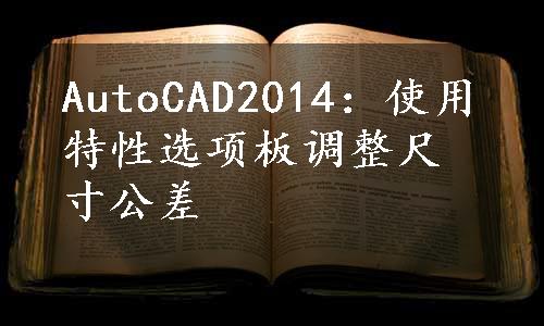 AutoCAD2014：使用特性选项板调整尺寸公差