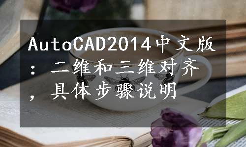 AutoCAD2014中文版：二维和三维对齐，具体步骤说明