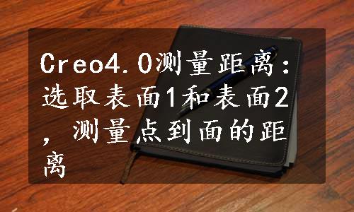 Creo4.0测量距离：选取表面1和表面2，测量点到面的距离