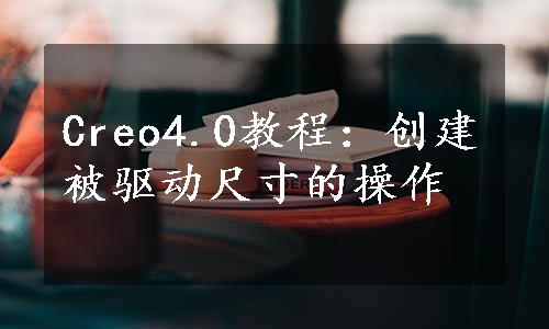 Creo4.0教程：创建被驱动尺寸的操作