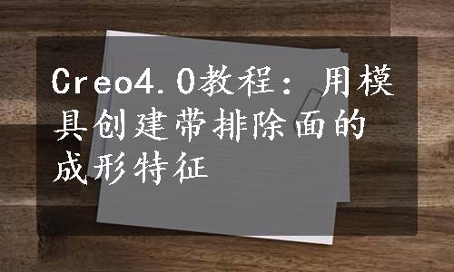 Creo4.0教程：用模具创建带排除面的成形特征