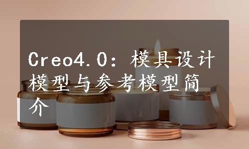 Creo4.0：模具设计模型与参考模型简介