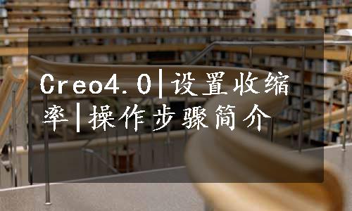 Creo4.0|设置收缩率|操作步骤简介