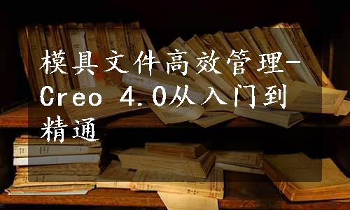 模具文件高效管理-Creo 4.0从入门到精通