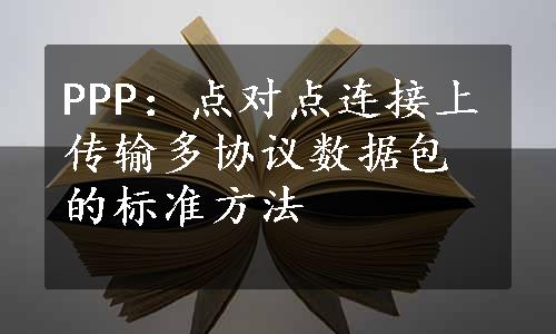 PPP：点对点连接上传输多协议数据包的标准方法