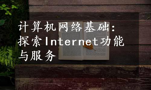 计算机网络基础：探索Internet功能与服务