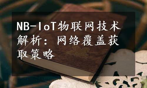 NB-IoT物联网技术解析：网络覆盖获取策略