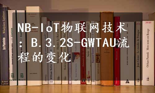 NB-IoT物联网技术：B.3.2S-GWTAU流程的变化