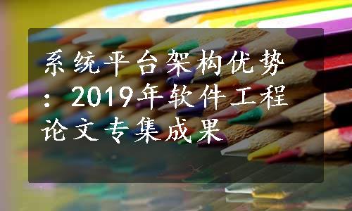 系统平台架构优势：2019年软件工程论文专集成果