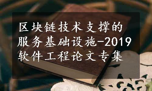 区块链技术支撑的服务基础设施-2019软件工程论文专集