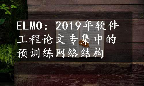 ELMO：2019年软件工程论文专集中的预训练网络结构