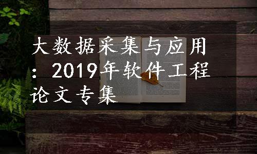 大数据采集与应用：2019年软件工程论文专集