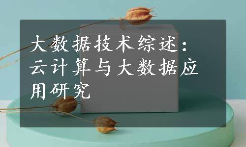 大数据技术综述：云计算与大数据应用研究