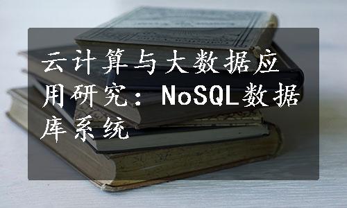 云计算与大数据应用研究：NoSQL数据库系统