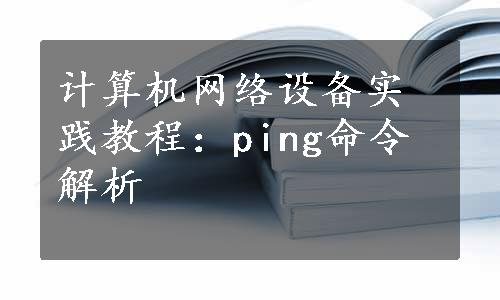 计算机网络设备实践教程：ping命令解析