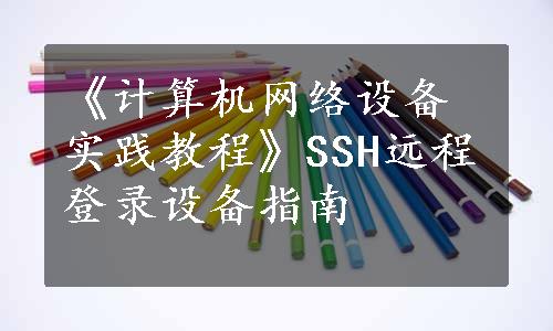 《计算机网络设备实践教程》SSH远程登录设备指南