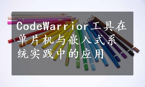 CodeWarrior工具在单片机与嵌入式系统实践中的应用