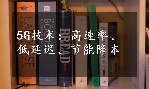 5G技术：高速率、低延迟、节能降本