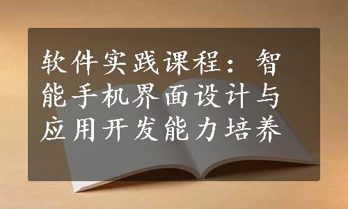 软件实践课程：智能手机界面设计与应用开发能力培养