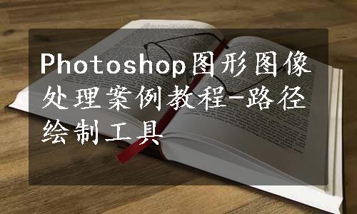 Photoshop图形图像处理案例教程-路径绘制工具