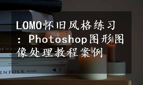 LOMO怀旧风格练习：Photoshop图形图像处理教程案例